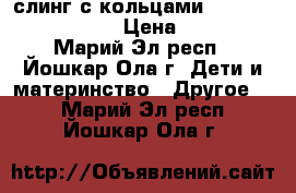  слинг с кольцами ellevil zara fresh › Цена ­ 2 300 - Марий Эл респ., Йошкар-Ола г. Дети и материнство » Другое   . Марий Эл респ.,Йошкар-Ола г.